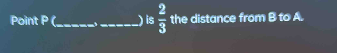 Point P (_  _ ) is  2/3  the distance from B to A.