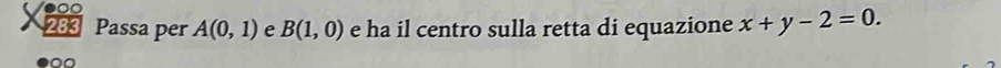 00 
283 Passa per A(0,1) e B(1,0) e ha il centro sulla retta di equazione x+y-2=0.