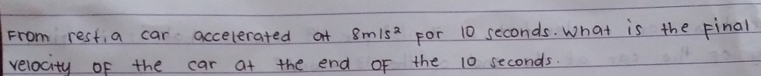 From rest, a car accelerated af 8m/s^2 For 10 seconds. What is the Final 
velocity of the car at the end of the 10 seconds.