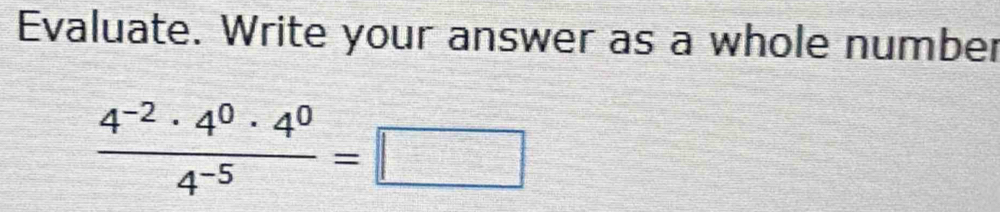 Evaluate. Write your answer as a whole number
 (4^(-2)· 4^0· 4^0)/4^(-5) =□