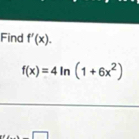 Find f'(x).
f(x)=4ln (1+6x^2)