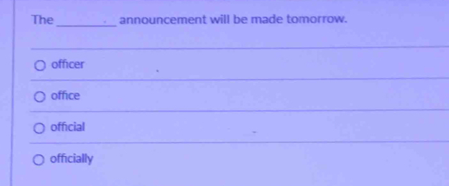 The announcement will be made tomorrow.
officer
office
official
officially