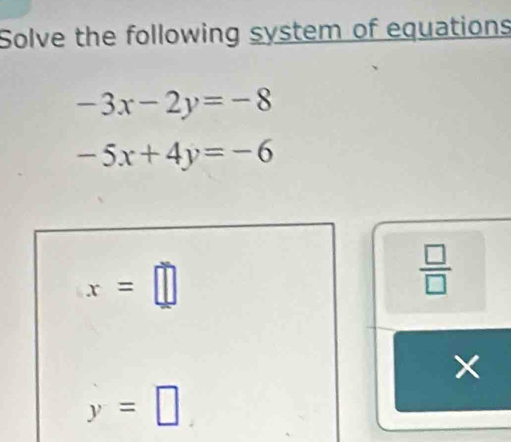 Solve the following system of equations
-3x-2y=-8
-5x+4y=-6
x=□
 □ /□   
×
y=□