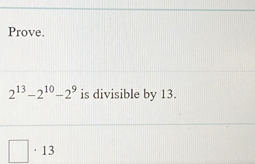 Prove.
2^(13)-2^(10)-2^9 is divisible by 13.
□ · 13