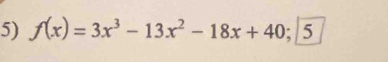 f(x)=3x^3-13x^2-18x+40; 5