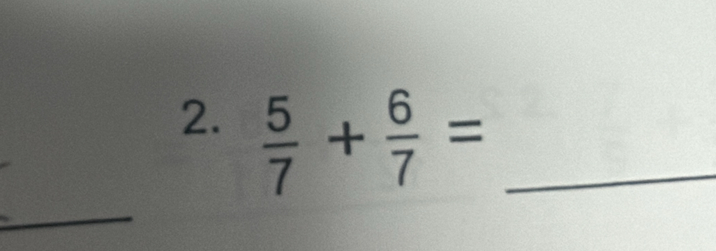  5/7 + 6/7 = _ 
_