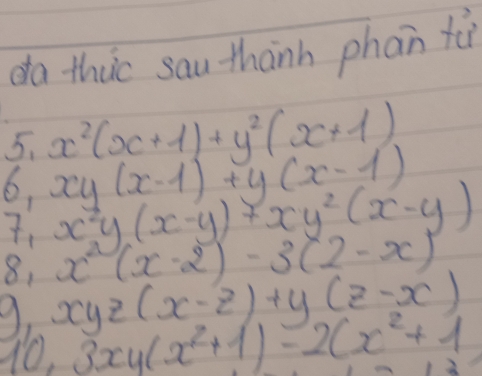 do thuc sau thành phan fà
5_1x^2(x+1)+y^2(x+1)
6,xy(x-1)+y(x-1)
7_1x^2y(x-x-y)7xy^2(x-y)
8_1x^2(x-2)-3(2-x)
9,xyz(x-z)+y(z-x)
10,3xy(x^2+1)-2(x^2+1)
22.2+2
frac 1a_n= 2/3 