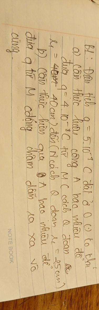 B1: Dlan tich a=5.10^(-9)C dàf 3 0() to chi 
( cān thuc hōn cóng A bao wiou do 
dua q=4.10^(-8)C fr M C cach Q doan
ell _1= 40 cn) den (Neach Q deam r_2=25cm)
b) cān thic hàn quaA bao ihuāu d 
dua q tù M cdoing chám dàn na xa vǒ 
aing.