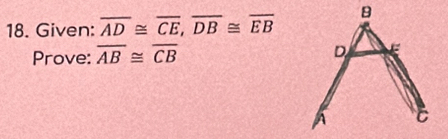 B
18. Given: overline AD≌ overline CE, overline DB≌ overline EB
D
Prove: overline AB≌ overline CB E
A C