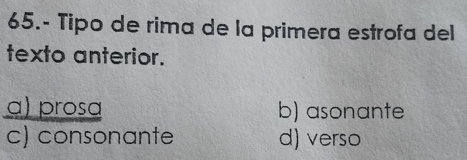 65.- Tipo de rima de la primera estrofa del
texto anterior.
α) prosɑ b) asonante
c) consonante d) verso