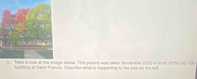 below. This picture was taken November 2020 in front of the old 100
building at Saint Francis. Describe what is happening to the tree on the left.