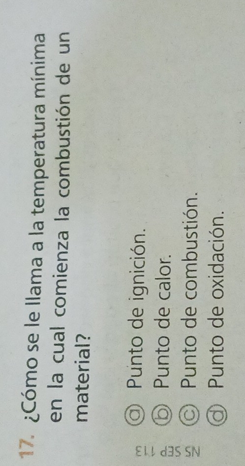 ¿Cómo se le llama a la temperatura mínima
en la cual comienza la combustión de un
material?
a) Punto de ignición.
⑤ Punto de calor.
Punto de combustión.
d Punto de oxidación.