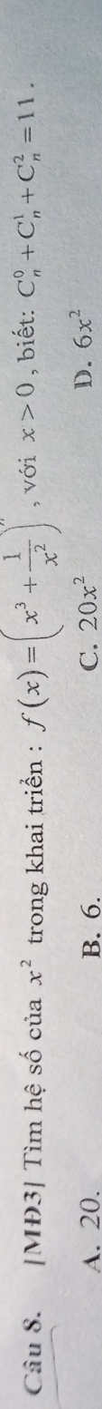 [MĐ3| Tìm hệ số của x^2 trong khai triển : f(x)=(x^3+ 1/x^2 )^n , với x>0 , biết: C_n^(0+C_n^1+C_n^2=11.
A. 20. B. 6. C. 20x^2)
D. 6x^2