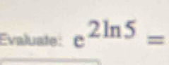 Evaluate: e^(2ln 5)=