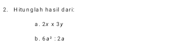 Hitunglah hasil dari: 
a . 2x* 3y
b . 6a^2:2a