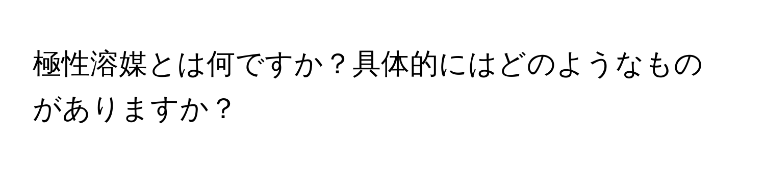 極性溶媒とは何ですか？具体的にはどのようなものがありますか？