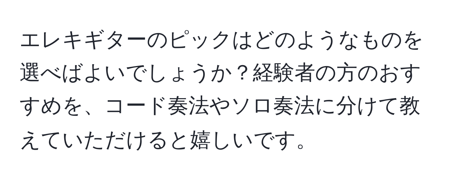 エレキギターのピックはどのようなものを選べばよいでしょうか？経験者の方のおすすめを、コード奏法やソロ奏法に分けて教えていただけると嬉しいです。