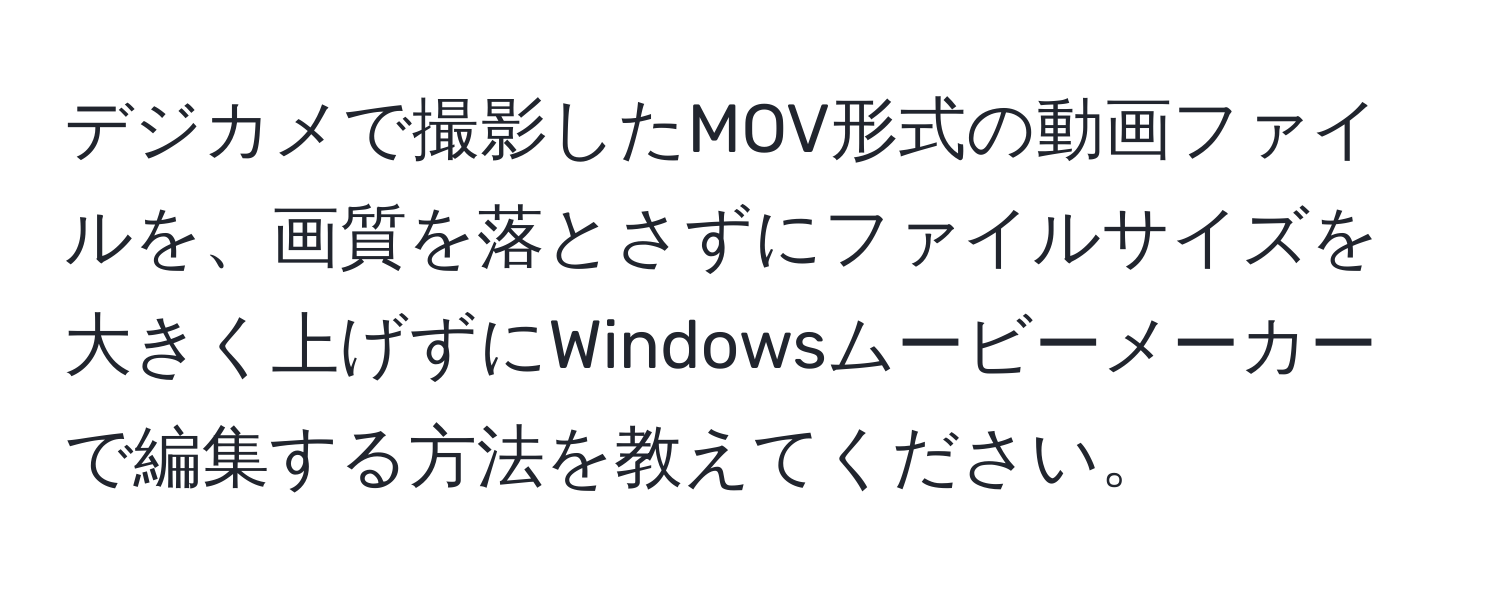 デジカメで撮影したMOV形式の動画ファイルを、画質を落とさずにファイルサイズを大きく上げずにWindowsムービーメーカーで編集する方法を教えてください。