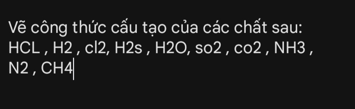 Vẽ công thức cấu tạo của các chất sau:
HCL , H2 , cl2, H2s , H2O, so2 , co2 , NH3 , 
N2 , CH4