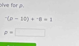 olve for p.
^-(p-10)+^-8=1
p=□