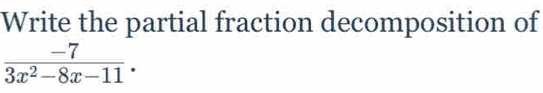 Write the partial fraction decomposition of
 (-7)/3x^2-8x-11 .