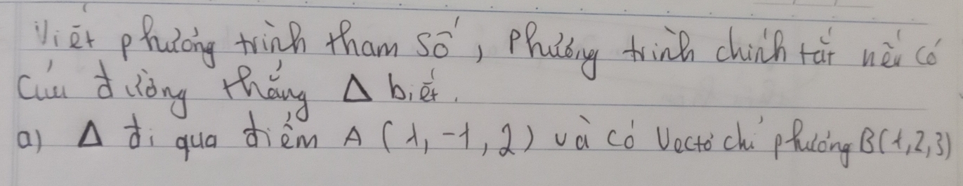 Viet phuicing trinh tham Swidehat O' , Phadiug trind chinh tái nèi cǒ 
Ciu Ziòng thǎng △ b_1e^(frac 1)t
a) Delta  1/0  qua dièm A(lambda ,-lambda ,2) và cò Vecto ch pfucing B(1,2,3)