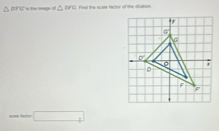 △ DFG is the mage of △ DFG.Find the scale factor of the dilation.
scale factor □