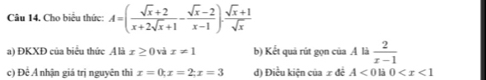 Cho biểu thức: A=( (sqrt(x)+2)/x+2sqrt(x)+1 - (sqrt(x)-2)/x-1 )·  (sqrt(x)+1)/sqrt(x) 
a) ĐKXĐ của biểu thức A là x≥ 0 và x!= 1 b) Kết quả rút gọn của A là  2/x-1 
c) Đề Á nhận giá trị nguyên thì x=0; x=2; x=3 d) Điều kiện của x để A<0</tex> là 0