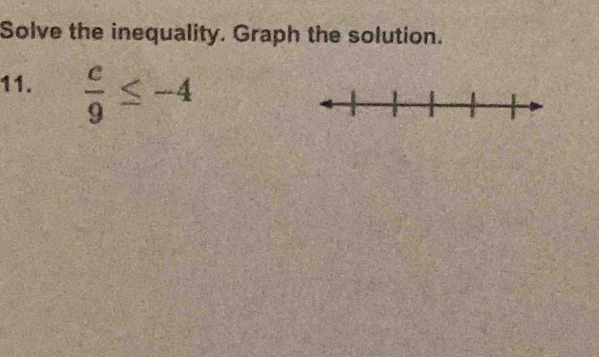 Solve the inequality. Graph the solution. 
11.  c/9 ≤ -4