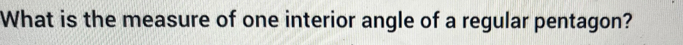 What is the measure of one interior angle of a regular pentagon?