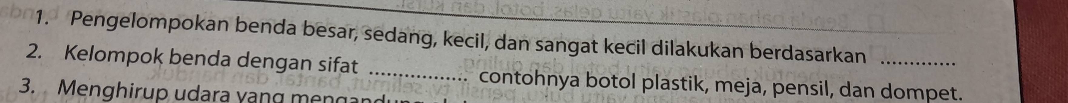 Pengelompokan benda besar, sedang, kecil, dan sangat kecil dilakukan berdasarkan_ 
2. Kelompok benda dengan sifat_ 
contohnya botol plastik, meja, pensil, dan dompet. 
3. Menghirup udara yạng mengan