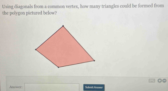 Using diagonals from a common vertex, how many triangles could be formed from 
the polygon pictured below? 
Answer: ^circ  Submiit Answer