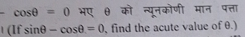 cos θ =0 भए θ को न्यूनकोणी मान पत्ता 
. (If sin θ -cos θ =0 , find the acute value of θ.)