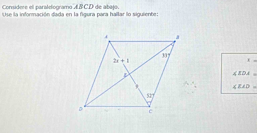 Considere el paralelogramo ABCD de abajo.
Use la información dada en la figura para hallar lo siguiente:
x=
∠ EDA=
∠ EAD=