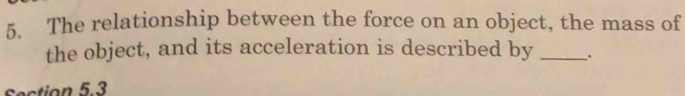 The relationship between the force on an object, the mass of 
the object, and its acceleration is described by_ 
Section 5.3