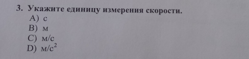 Укажите единицу измерения скорости.
A) c
B) m
C) m/c
D) M/c^2