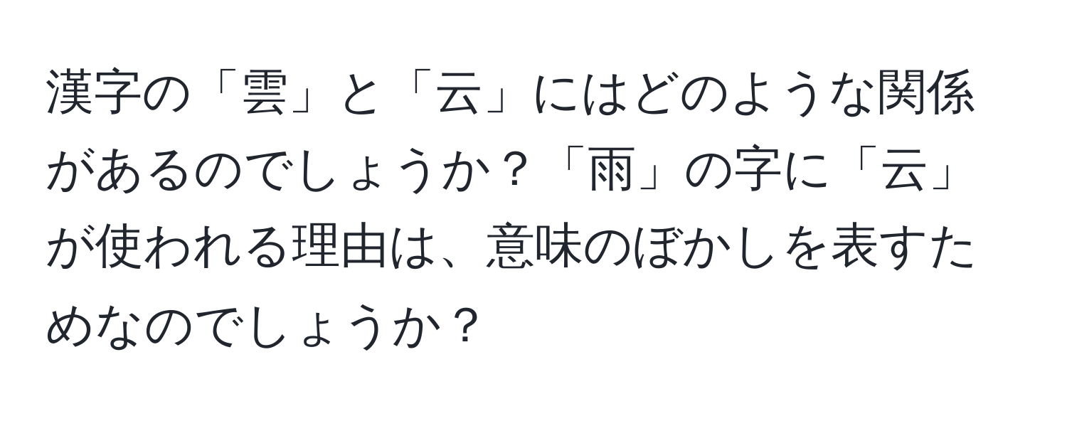 漢字の「雲」と「云」にはどのような関係があるのでしょうか？「雨」の字に「云」が使われる理由は、意味のぼかしを表すためなのでしょうか？