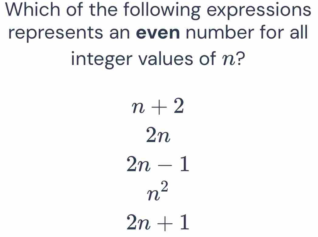 Which of the following expressions
represents an even number for all
integer values of n?
n+2
2n
2n-1
n^2
2n+1