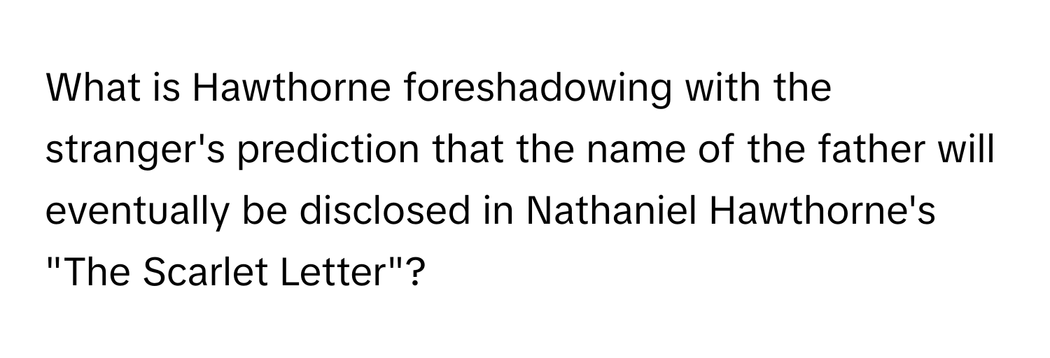 What is Hawthorne foreshadowing with the stranger's prediction that the name of the father will eventually be disclosed in Nathaniel Hawthorne's "The Scarlet Letter"?