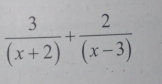  3/(x+2) + 2/(x-3) 