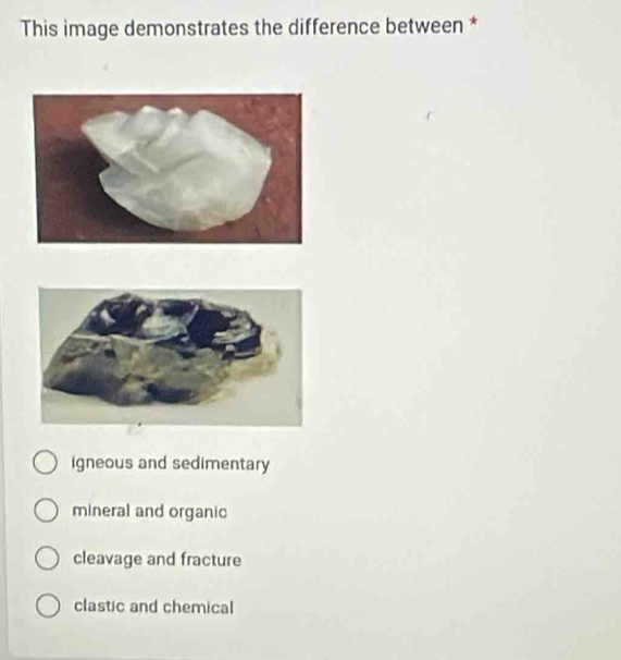 This image demonstrates the difference between *
igneous and sedimentary
mineral and organic
cleavage and fracture
clastic and chemical