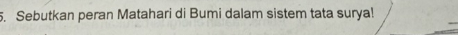 Sebutkan peran Matahari di Bumi dalam sistem tata surya!