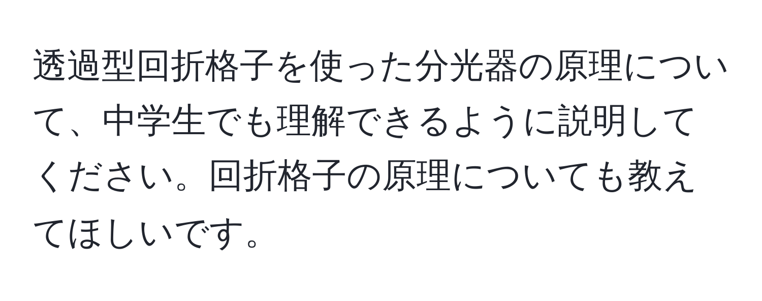 透過型回折格子を使った分光器の原理について、中学生でも理解できるように説明してください。回折格子の原理についても教えてほしいです。