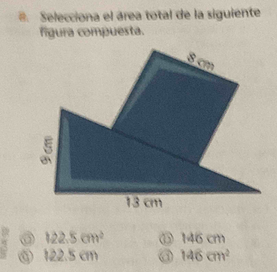 Selecciona el área total de la siguiente
figura compuesta.
a 122.5cm^2
⑥ 146cm
122.5cm
146cm^2