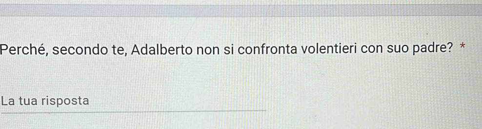 Perché, secondo te, Adalberto non si confronta volentieri con suo padre? * 
La tua risposta