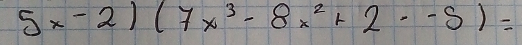 5x-2)(7x^3-8x^2+2· -5)=