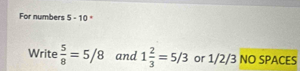 For numbers 5-10 * 
Write  5/8 =5/8 and 1 2/3 =5/3 or 1/2/3 NO SPACES