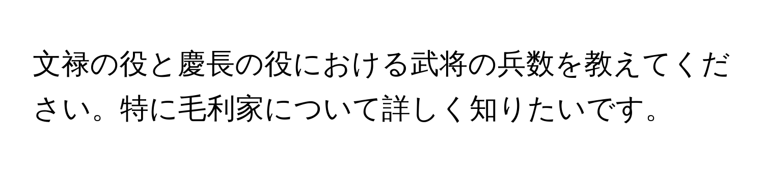 文禄の役と慶長の役における武将の兵数を教えてください。特に毛利家について詳しく知りたいです。