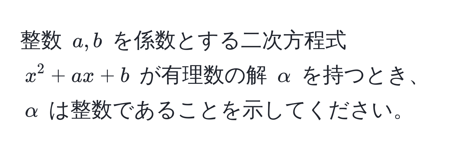 整数 $a,b$ を係数とする二次方程式 $x^2 + ax + b$ が有理数の解 $alpha$ を持つとき、$alpha$ は整数であることを示してください。