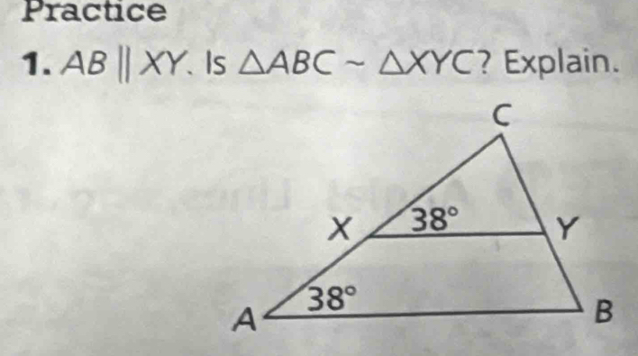 Practice
1. ABparallel XY Is △ ABCsim △ XYC ? Explain.